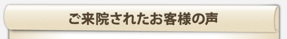 ご来院されたお客様の声